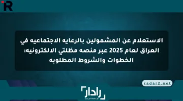 الاستعلام عن المشمولين بالرعاية الاجتماعية في العراق لعام 2025 عبر منصة مظلتي الإلكترونية: الخطوات والشروط المطلوبة